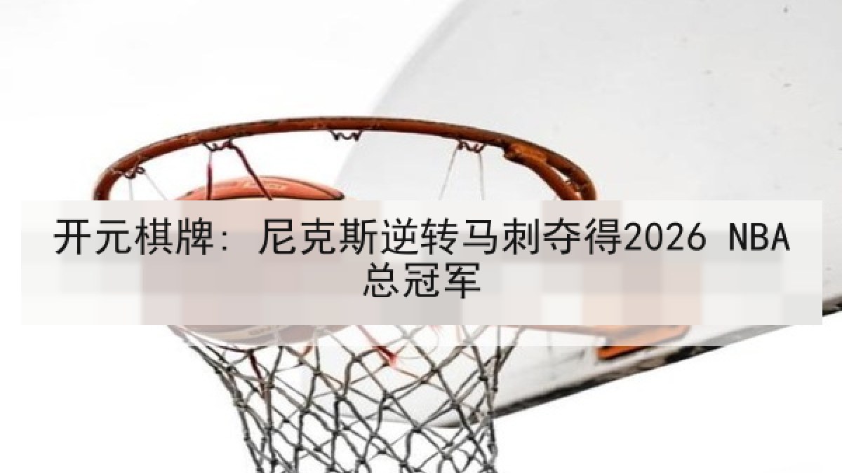 开元棋牌: 尼克斯逆转马刺夺得2026 NBA总冠军
