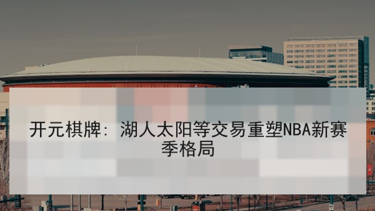 开元棋牌: 湖人太阳等交易重塑NBA新赛季格局