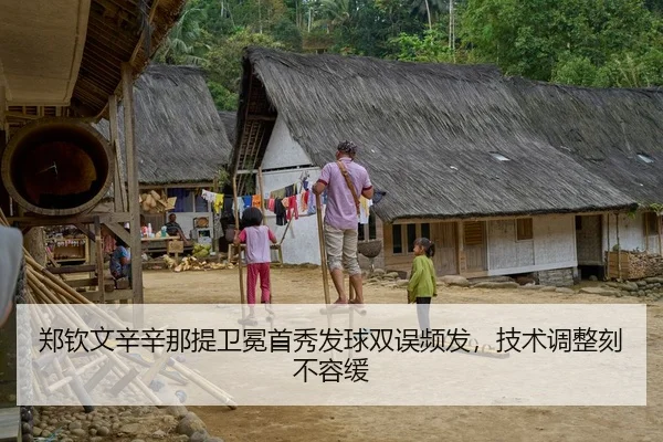 郑钦文辛辛那提卫冕首秀发球双误频发，技术调整刻不容缓