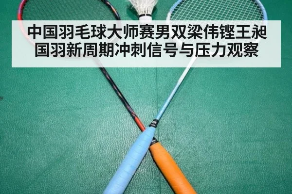 中国羽毛球大师赛男双梁伟铿王昶国羽新周期冲刺信号与压力观察