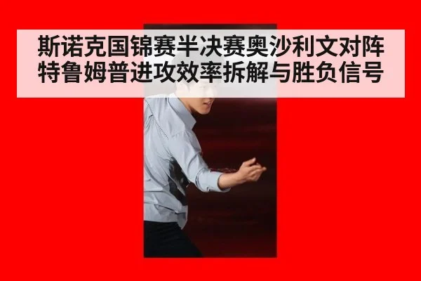斯诺克国锦赛半决赛奥沙利文对阵特鲁姆普进攻效率拆解与胜负信号